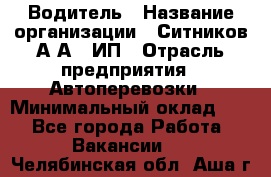 Водитель › Название организации ­ Ситников А.А., ИП › Отрасль предприятия ­ Автоперевозки › Минимальный оклад ­ 1 - Все города Работа » Вакансии   . Челябинская обл.,Аша г.